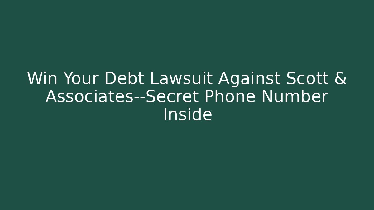 Win Your Debt Lawsuit Against Scott & Associates—Secret Phone Number Inside