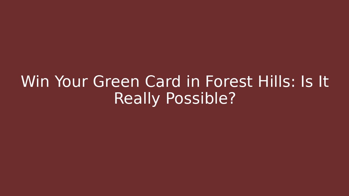 Win Your Green Card in Forest Hills: Is It Really Possible? - WealthxGroup