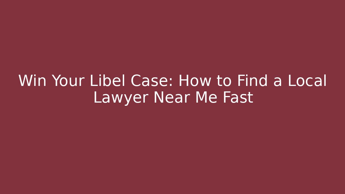 Win Your Libel Case: How to Find a Local Lawyer Near Me Fast