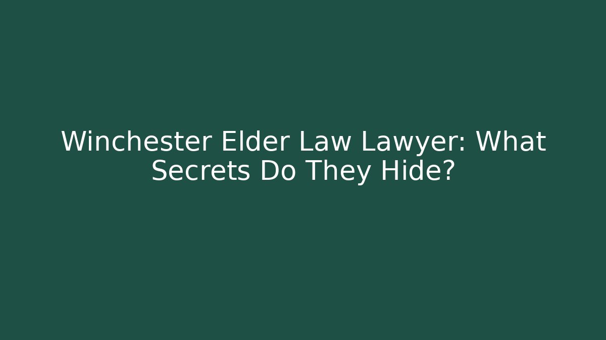 Winchester Elder Law Lawyer: What Secrets Do They Hide?