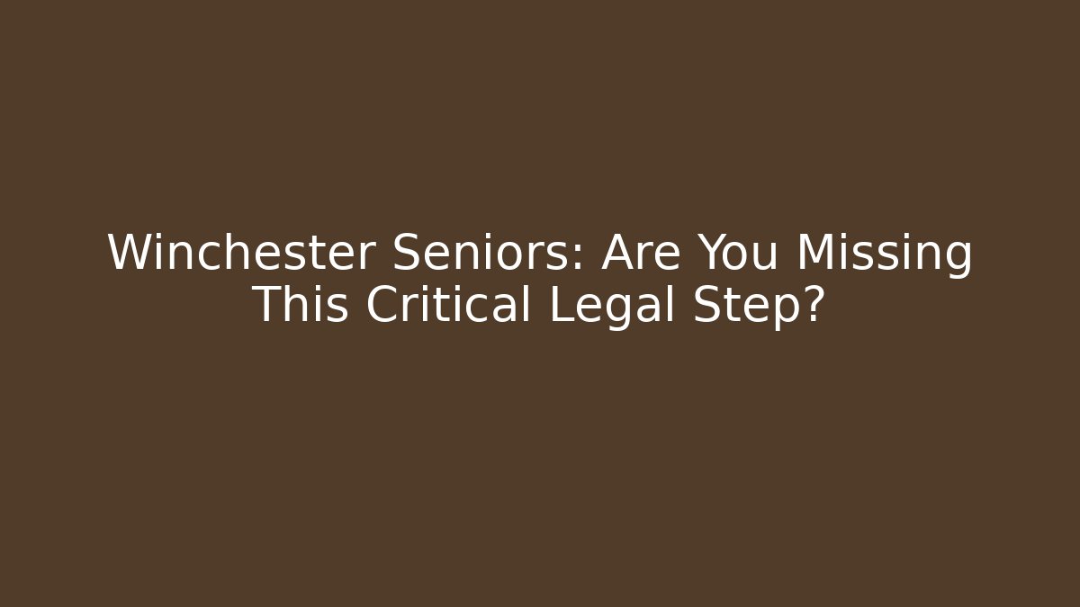 Winchester Seniors: Are You Missing This Critical Legal Step? - WealthxGroup