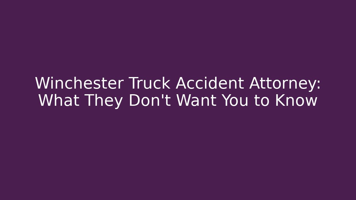 Winchester Truck Accident Attorney: What They Don’t Want You to Know