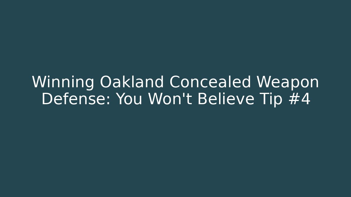 Winning Oakland Concealed Weapon Defense: You Won’t Believe Tip #4