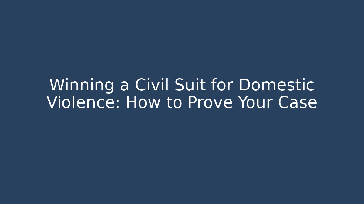Winning a Civil Suit for Domestic Violence: How to Prove Your Case