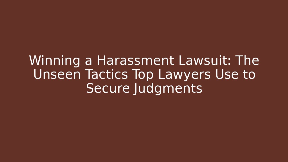 Winning a Harassment Lawsuit: The Unseen Tactics Top Lawyers Use to Secure Judgments