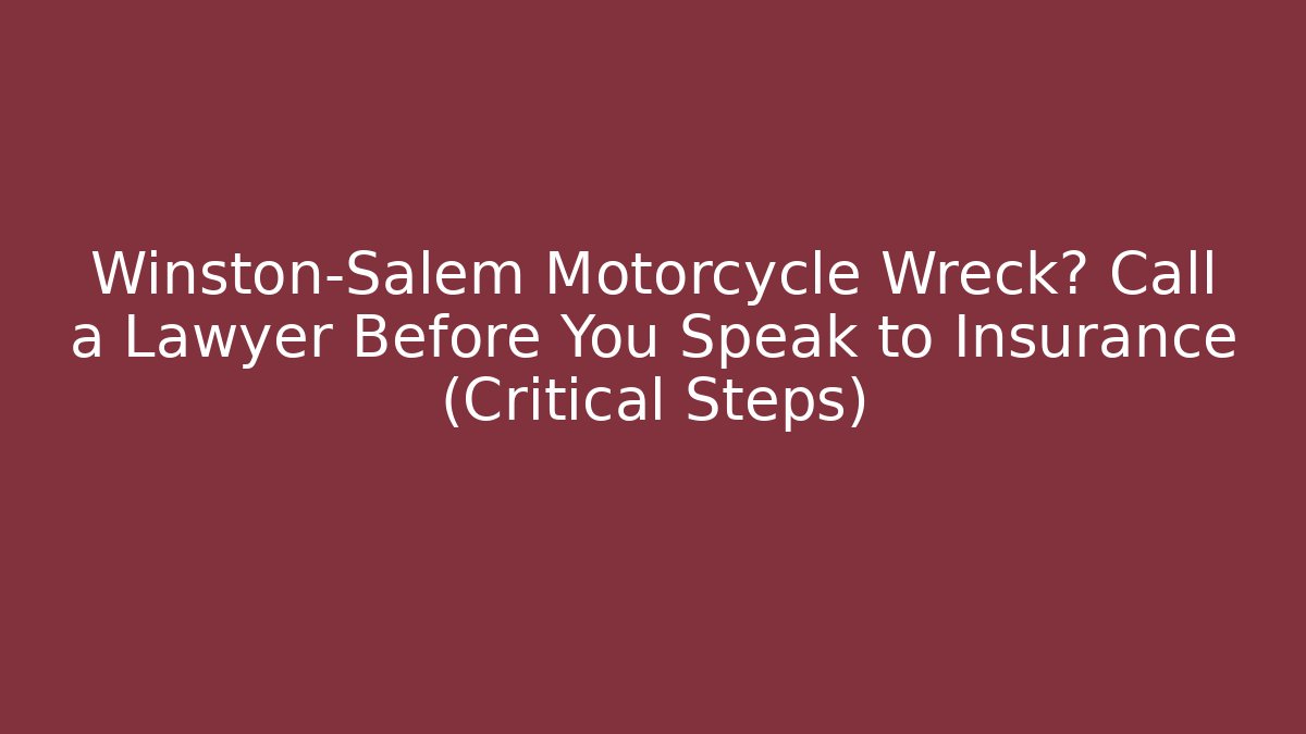 Winston-Salem Motorcycle Wreck? Call a Lawyer Before You Speak to Insurance (Critical Steps)