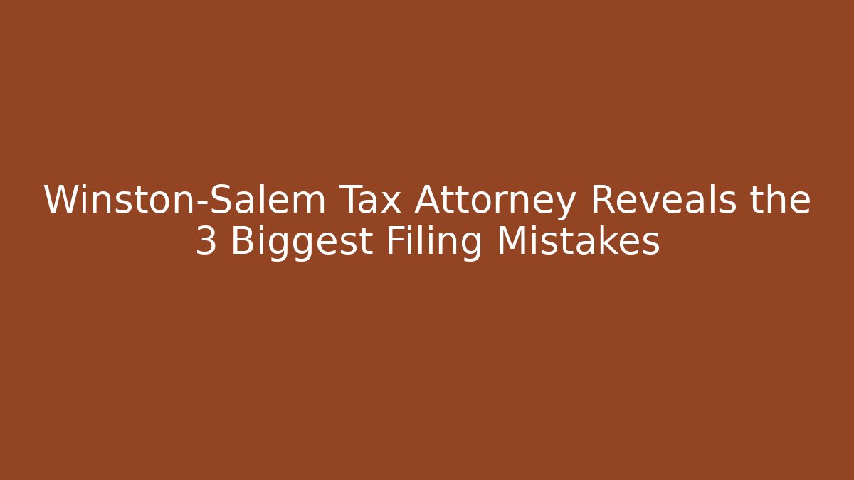 Winston-Salem Tax Attorney Reveals the 3 Biggest Filing Mistakes - WealthxGroup