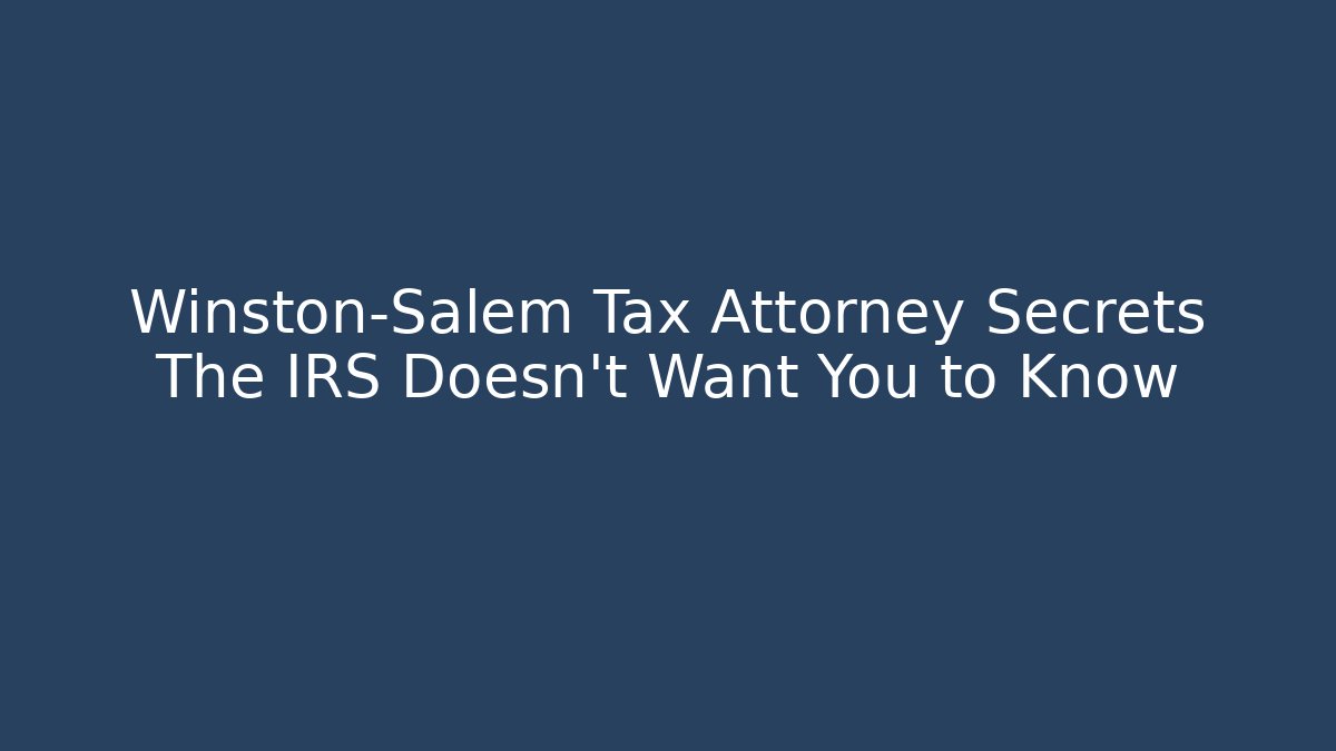 Winston-Salem Tax Attorney Secrets The IRS Doesn't Want You to Know