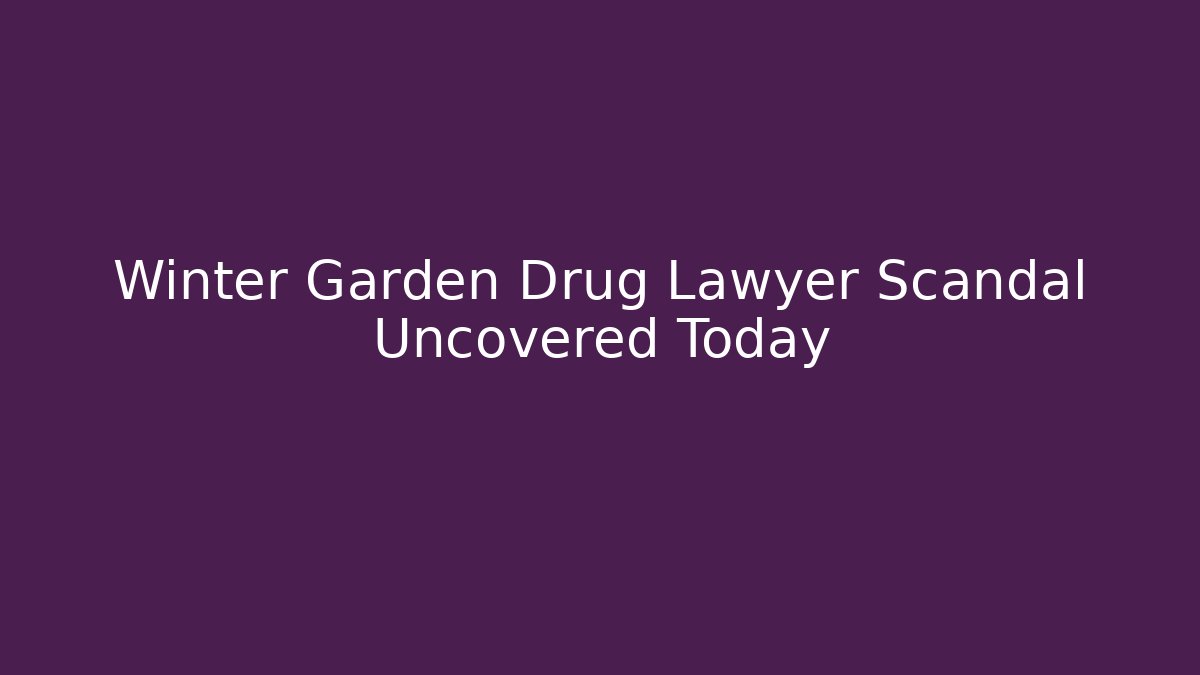 Winter Garden Drug Lawyer Scandal Uncovered Today