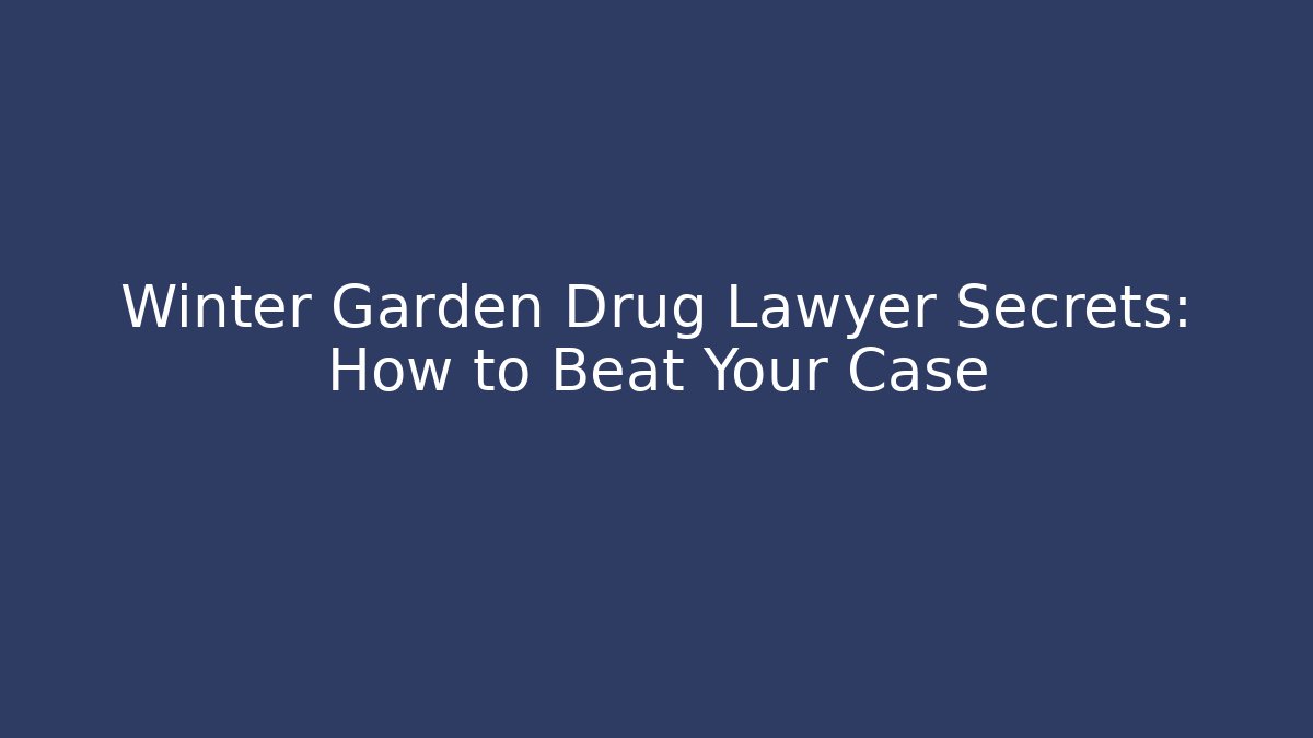 Winter Garden Drug Lawyer Secrets: How to Beat Your Case