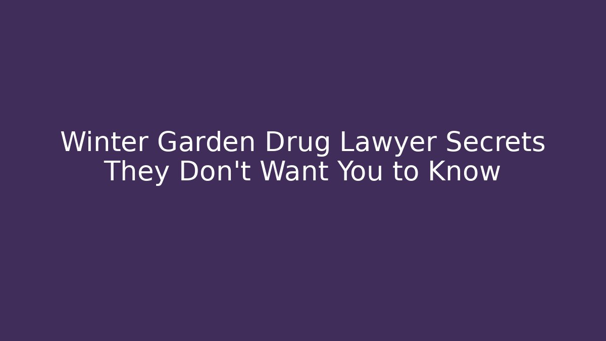 Winter Garden Drug Lawyer Secrets They Don't Want You to Know