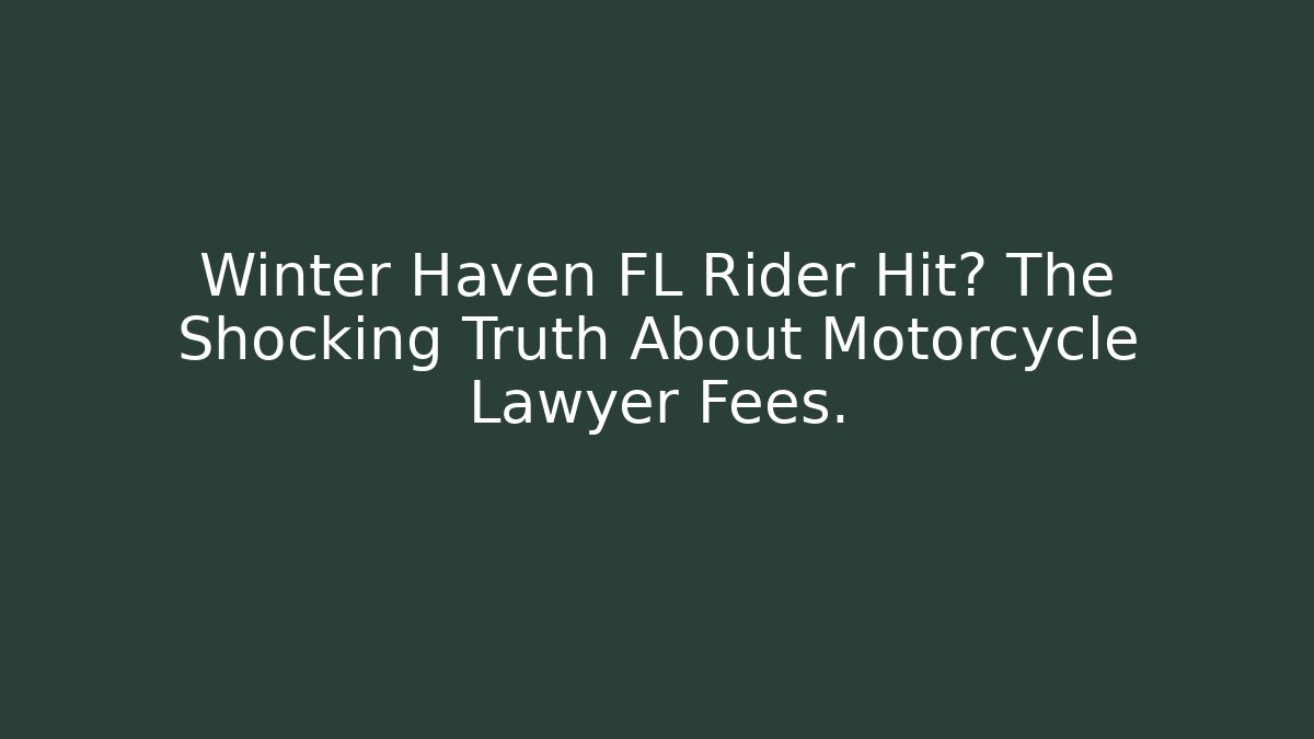 Winter Haven FL Rider Hit? The Shocking Truth About Motorcycle Lawyer Fees.
