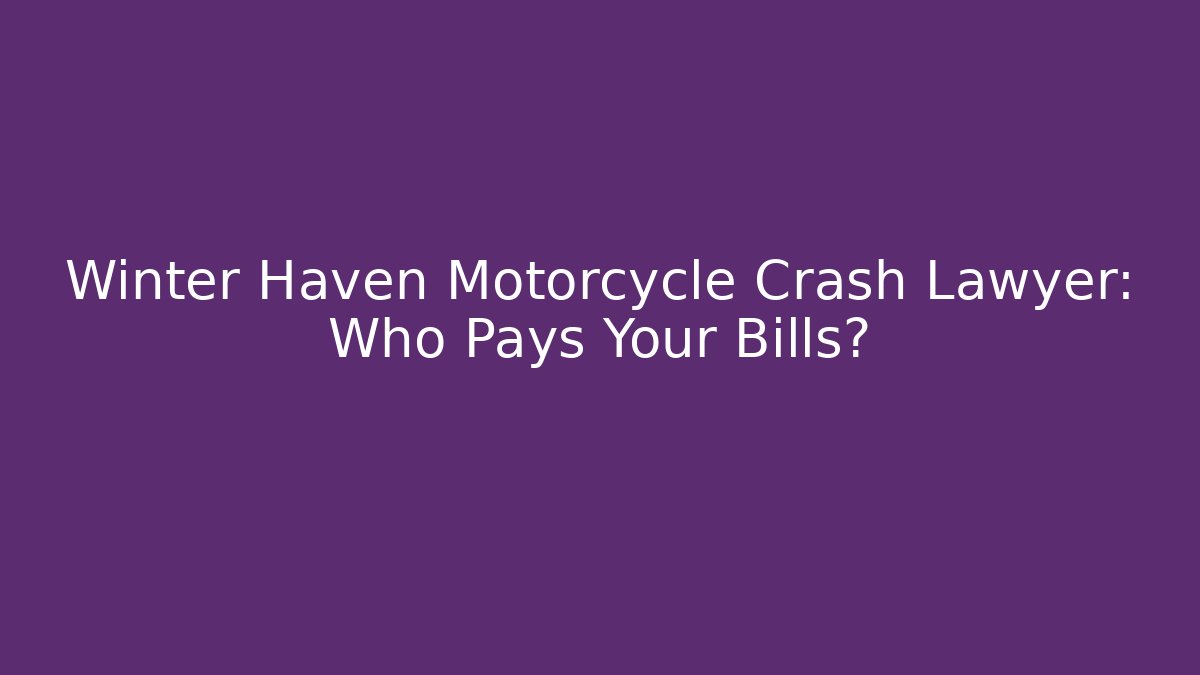 Winter Haven Motorcycle Crash Lawyer: Who Pays Your Bills?