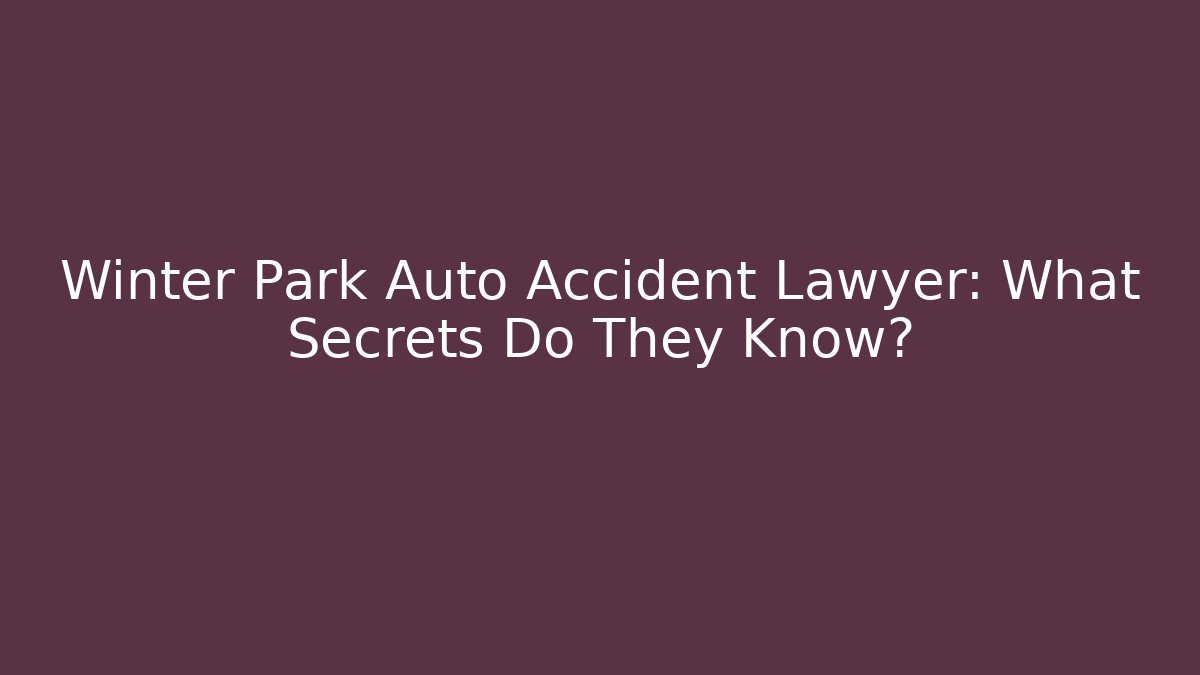 Winter Park Auto Accident Lawyer: What Secrets Do They Know? - WealthxGroup
