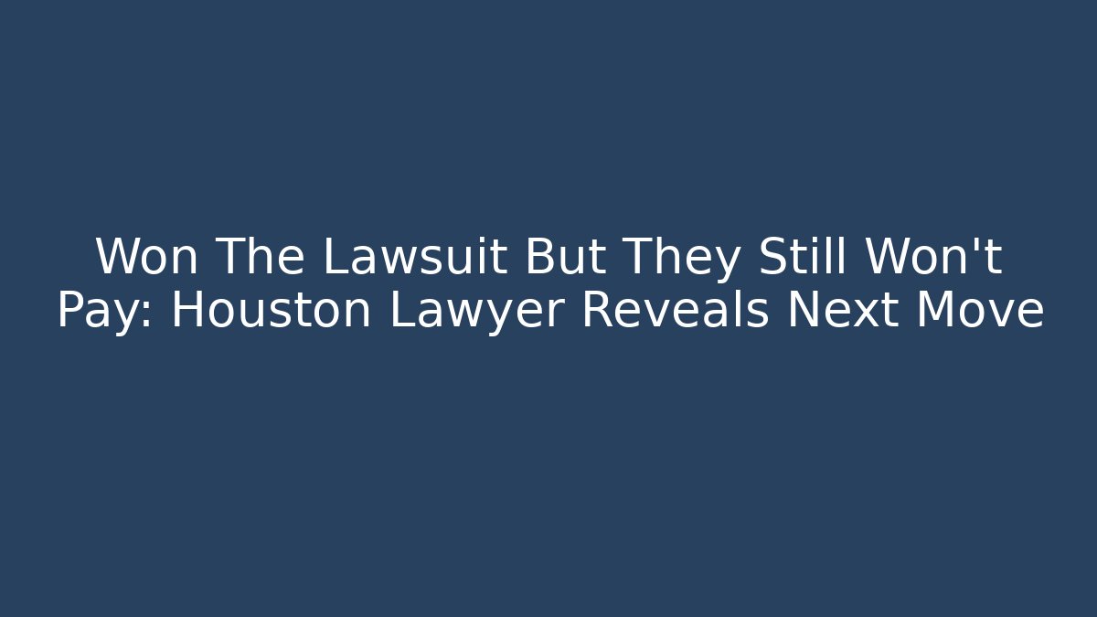 Won The Lawsuit But They Still Won't Pay: Houston Lawyer Reveals Next Move
