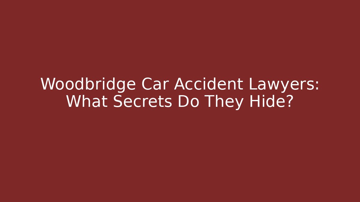 Woodbridge Car Accident Lawyers: What Secrets Do They Hide?