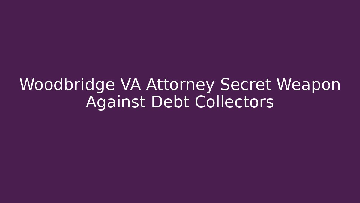 Woodbridge VA Attorney Secret Weapon Against Debt Collectors