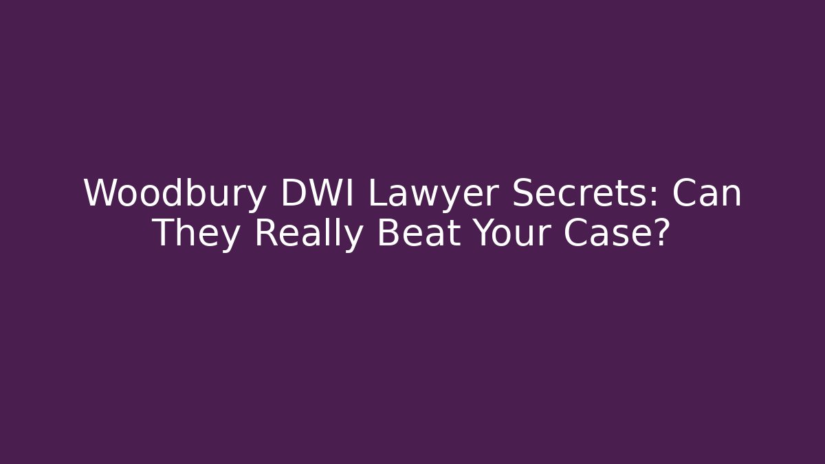 Woodbury DWI Lawyer Secrets: Can They Really Beat Your Case?