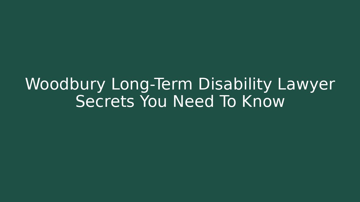 Woodbury Long-Term Disability Lawyer Secrets You Need To Know