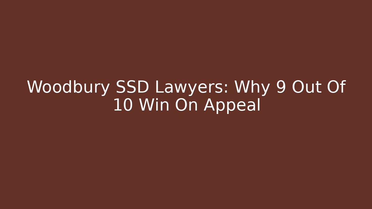 Woodbury SSD Lawyers: Why 9 Out Of 10 Win On Appeal