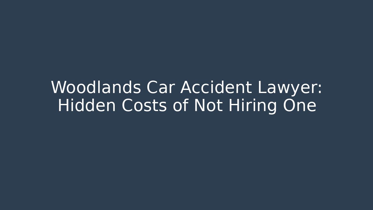 Woodlands Car Accident Lawyer: Hidden Costs of Not Hiring One