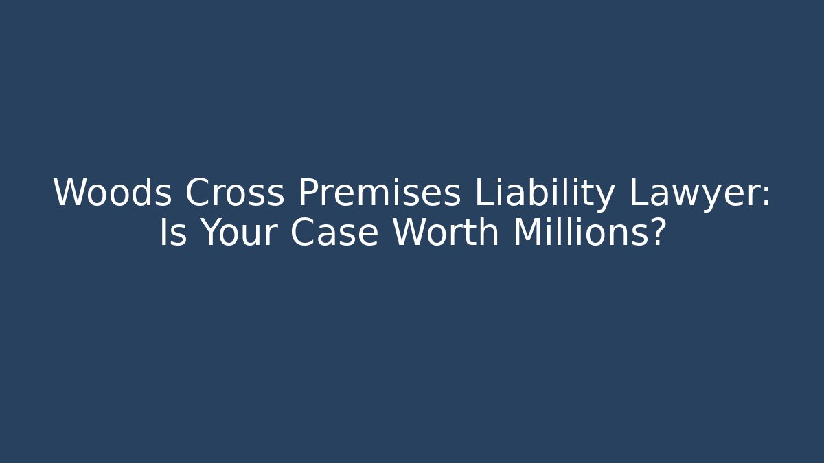 Woods Cross Premises Liability Lawyer: Is Your Case Worth Millions?