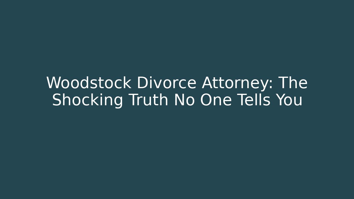 Woodstock Divorce Attorney: The Shocking Truth No One Tells You