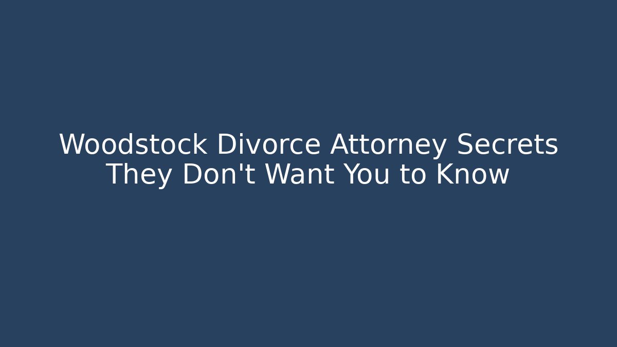 Woodstock Divorce Attorney Secrets They Don't Want You to Know