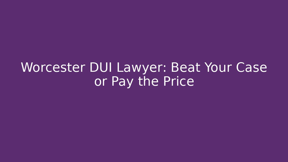 Worcester DUI Lawyer: Beat Your Case or Pay the Price - WealthxGroup