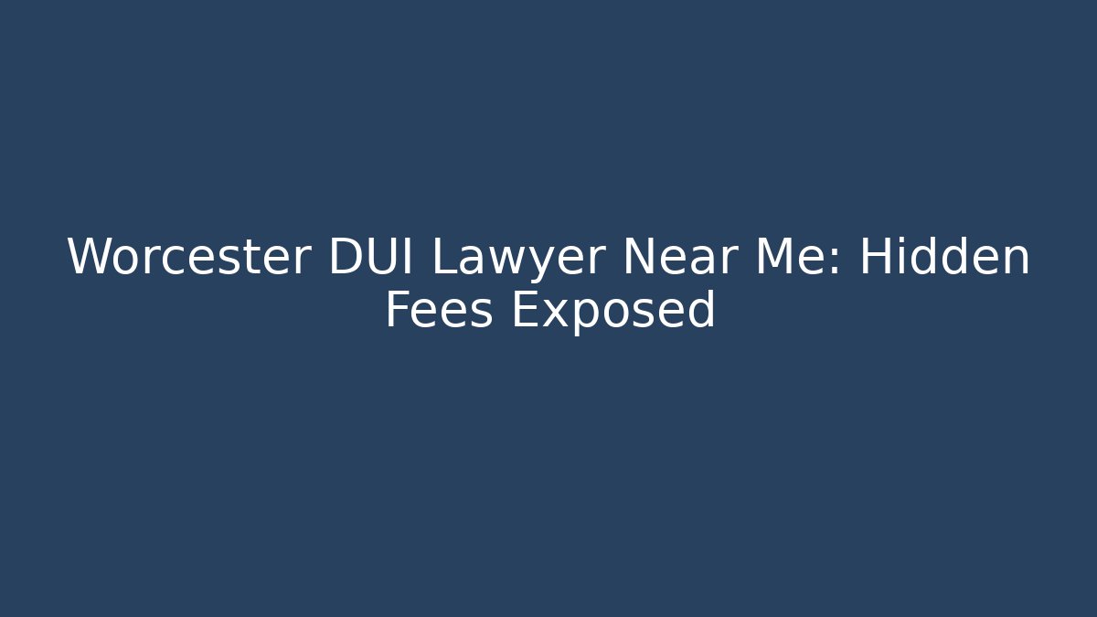 Worcester DUI Lawyer Near Me: Hidden Fees Exposed