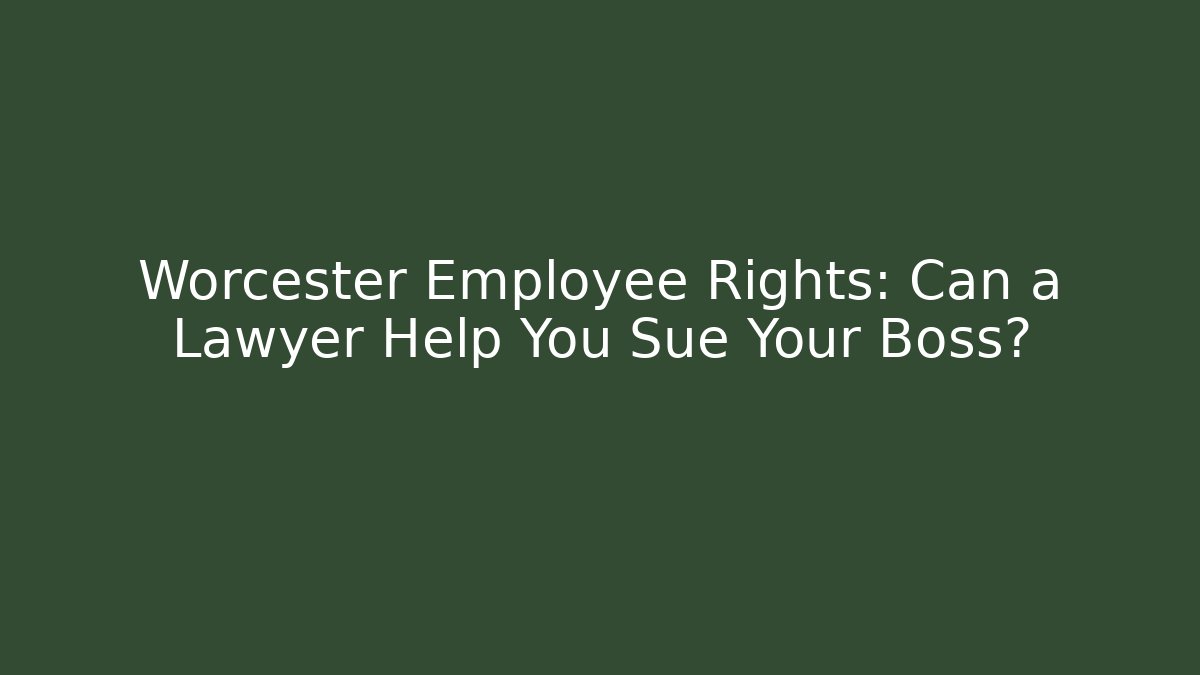 Worcester Employee Rights: Can a Lawyer Help You Sue Your Boss?