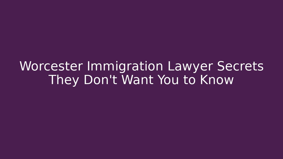 Worcester Immigration Lawyer Secrets They Don’t Want You to Know
