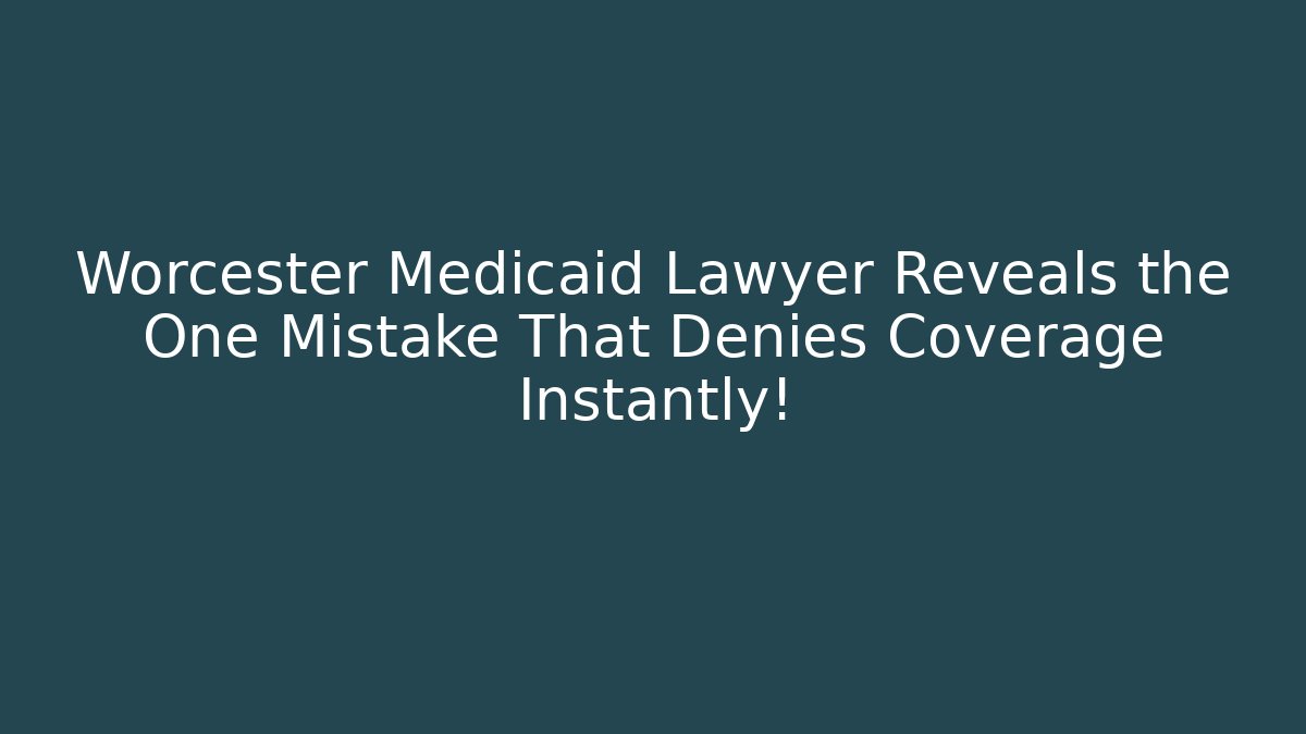 Worcester Medicaid Lawyer Reveals the One Mistake That Denies Coverage Instantly!