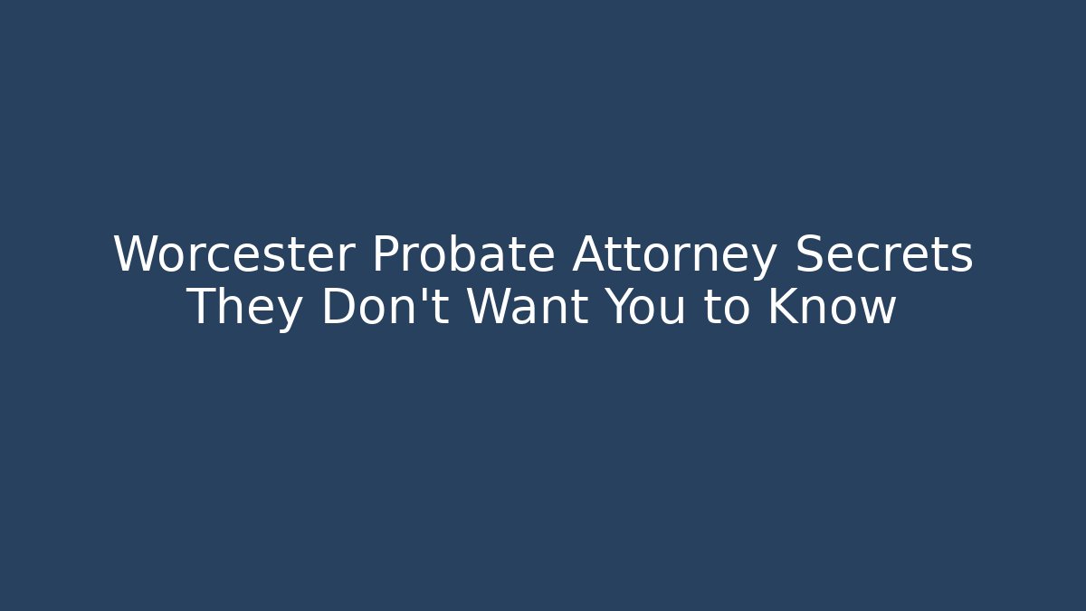 Worcester Probate Attorney Secrets They Don't Want You to Know