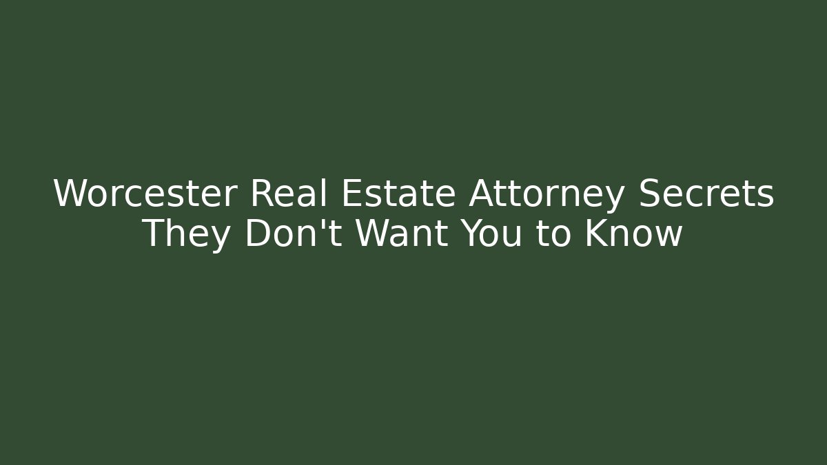 Worcester Real Estate Attorney Secrets They Don’t Want You to Know