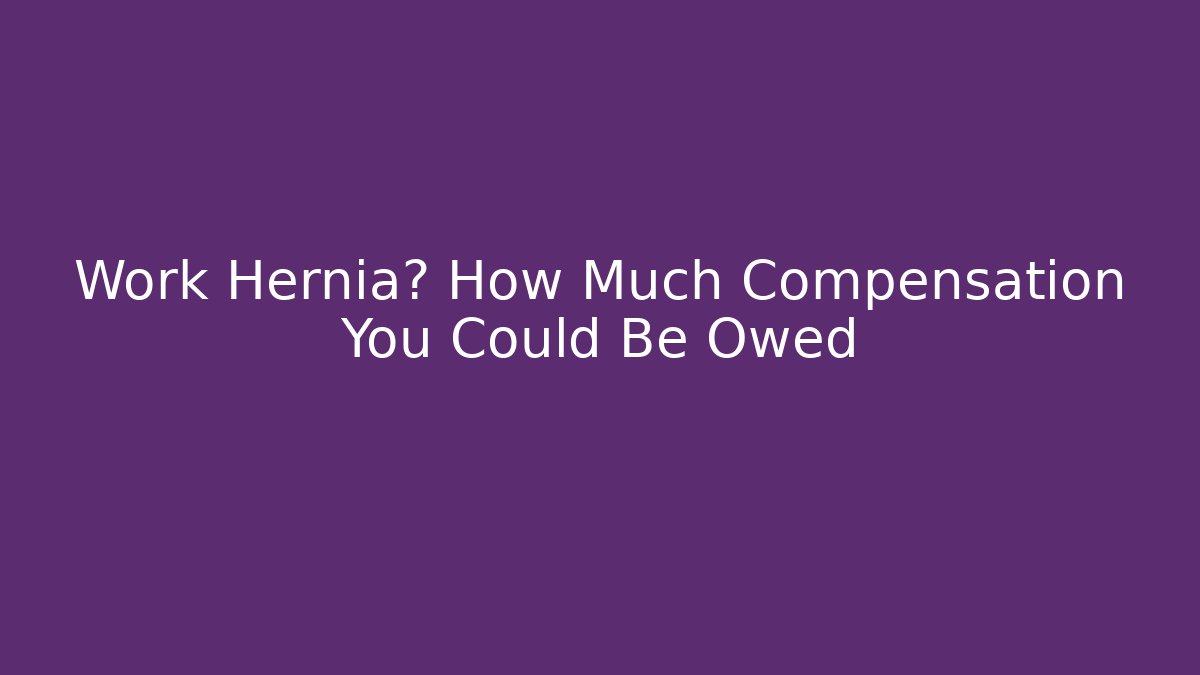 Work Hernia? How Much Compensation You Could Be Owed