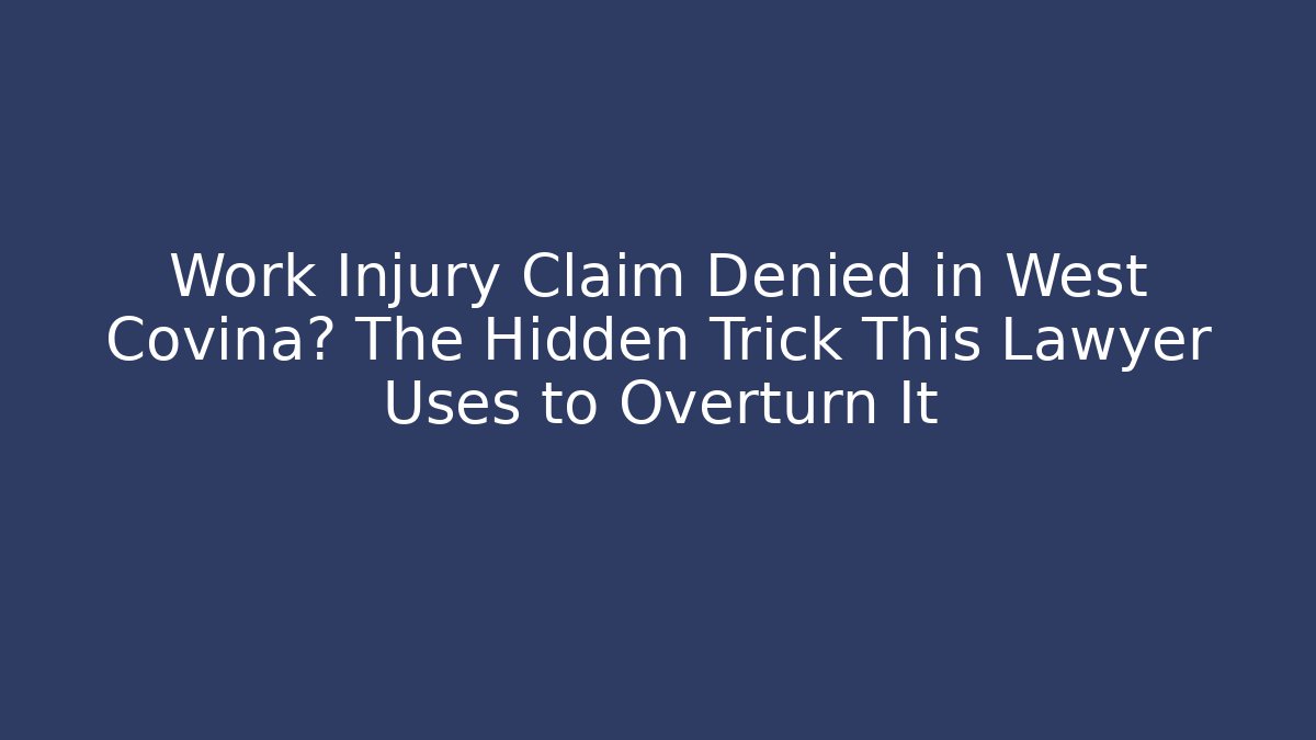 Work Injury Claim Denied in West Covina? The Hidden Trick This Lawyer Uses to Overturn It