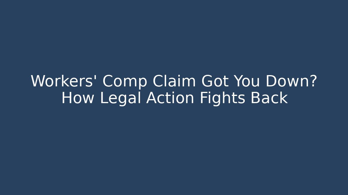 Workers' Comp Claim Got You Down? How Legal Action Fights Back