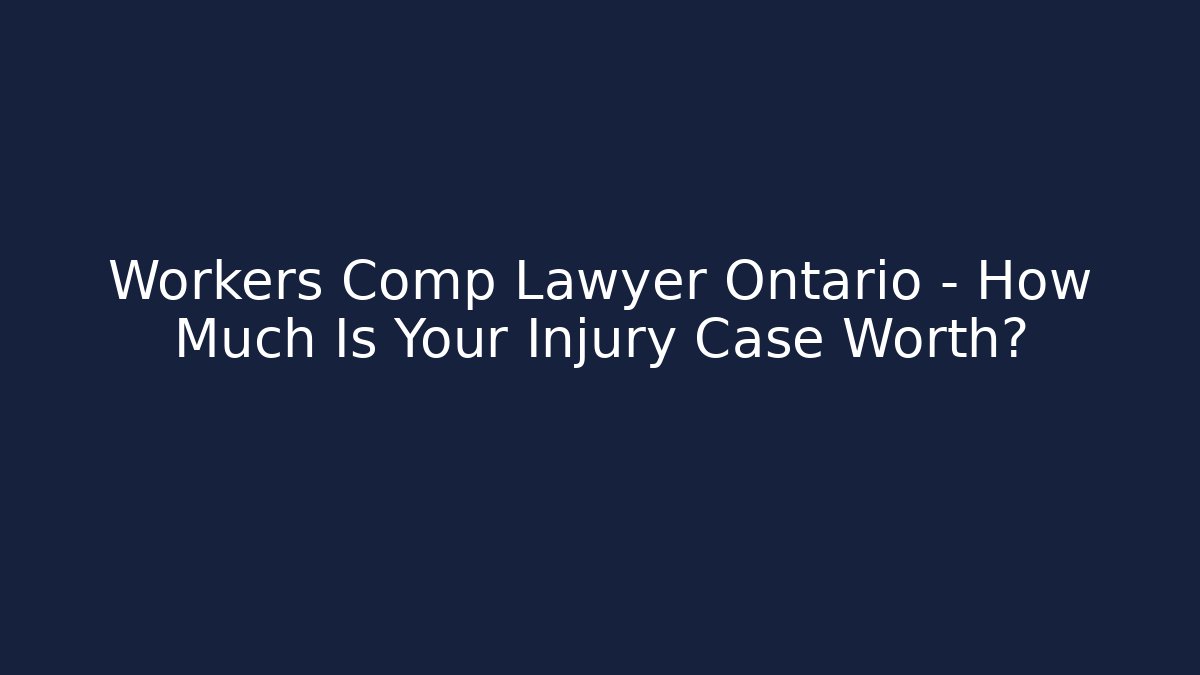 Workers Comp Lawyer Ontario – How Much Is Your Injury Case Worth?