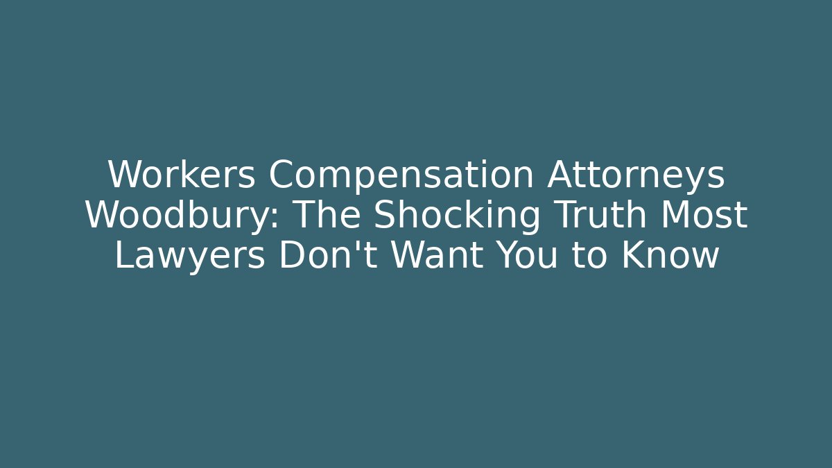 Workers Compensation Attorneys Woodbury: The Shocking Truth Most Lawyers Don’t Want You to Know