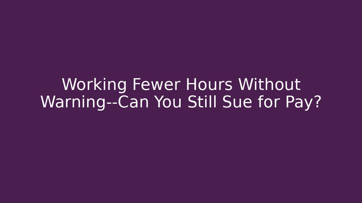 Working Fewer Hours Without Warning—Can You Still Sue for Pay?