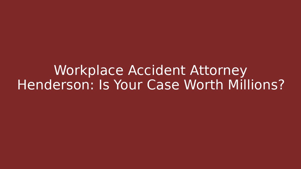 Workplace Accident Attorney Henderson: Is Your Case Worth Millions?