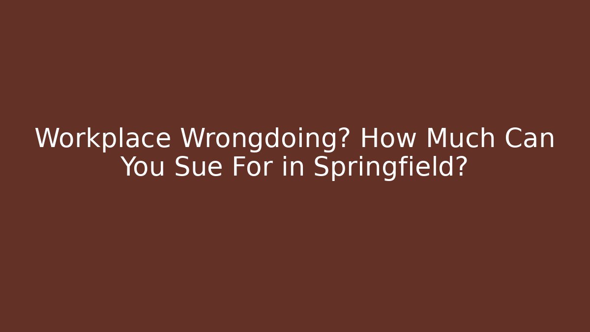 Workplace Wrongdoing? How Much Can You Sue For in Springfield?
