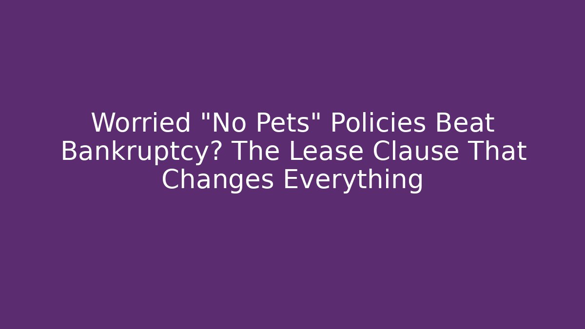 Worried “No Pets” Policies Beat Bankruptcy? The Lease Clause That Changes Everything