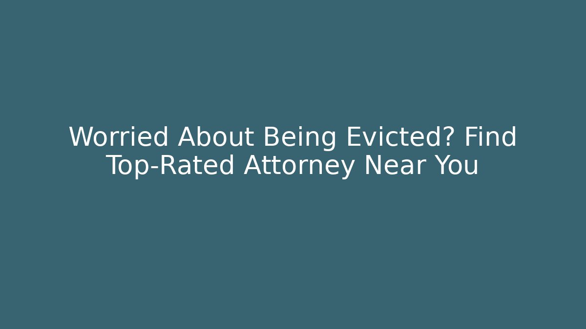 Worried About Being Evicted? Find Top-Rated Attorney Near You