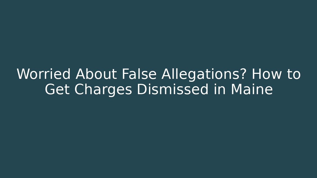 Worried About False Allegations? How to Get Charges Dismissed in Maine