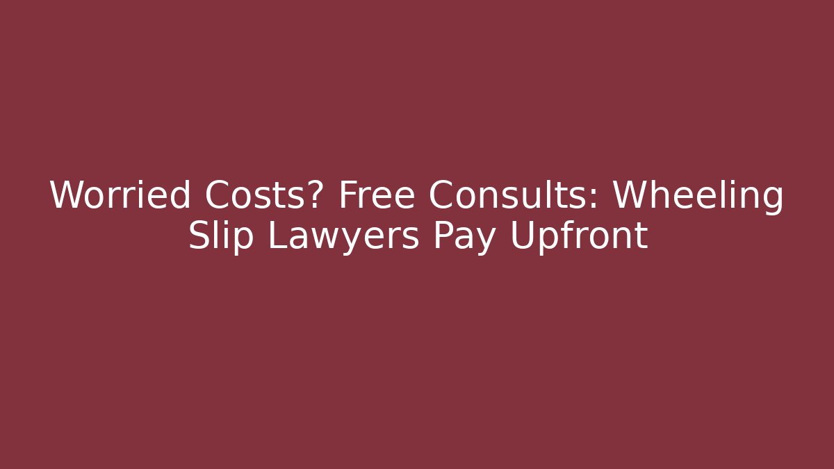 Worried Costs? Free Consults: Wheeling Slip Lawyers Pay Upfront