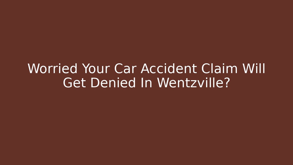 Worried Your Car Accident Claim Will Get Denied In Wentzville?