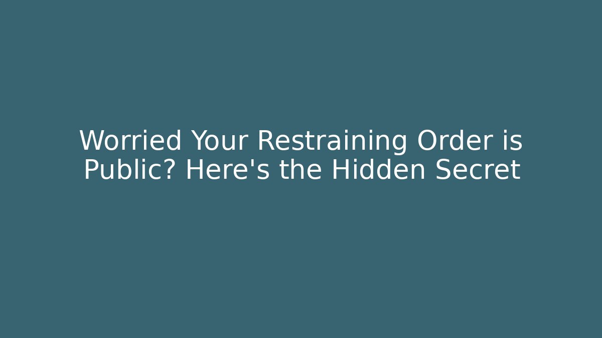 Worried Your Restraining Order is Public? Here’s the Hidden Secret