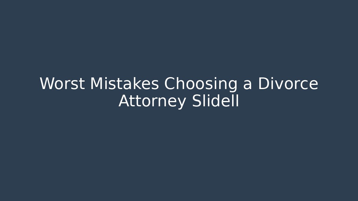 Worst Mistakes Choosing a Divorce Attorney Slidell - WealthxGroup